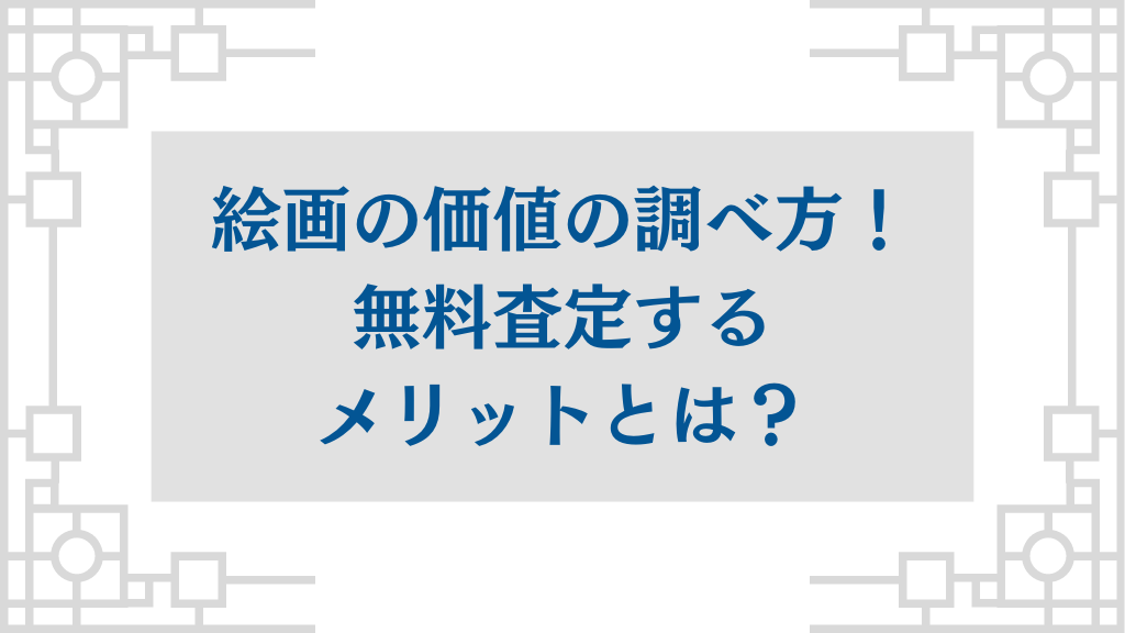 絵画の価値の調べ方！無料査定するメリットとは？