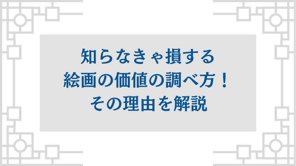 知らなきゃ損する絵画の価値の調べ方！その理由を解説